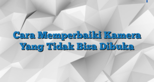 Cara Memperbaiki Kamera Yang Tidak Bisa Dibuka