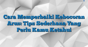 Cara Memperbaiki Kebocoran Arus: Tips Sederhana Yang Perlu Kamu Ketahui