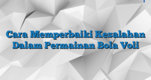 Cara Memperbaiki Kesalahan Dalam Permainan Bola Voli