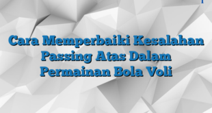 Cara Memperbaiki Kesalahan Passing Atas Dalam Permainan Bola Voli