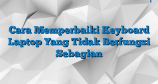 Cara Memperbaiki Keyboard Laptop Yang Tidak Berfungsi Sebagian