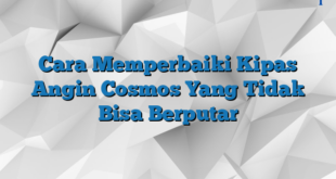 Cara Memperbaiki Kipas Angin Cosmos Yang Tidak Bisa Berputar