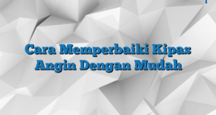 Cara Memperbaiki Kipas Angin Dengan Mudah