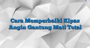 Cara Memperbaiki Kipas Angin Gantung Mati Total