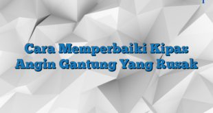 Cara Memperbaiki Kipas Angin Gantung Yang Rusak