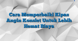 Cara Memperbaiki Kipas Angin Konslet Untuk Lebih Hemat Biaya