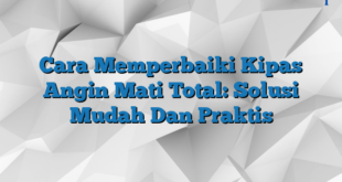 Cara Memperbaiki Kipas Angin Mati Total: Solusi Mudah Dan Praktis