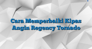 Cara Memperbaiki Kipas Angin Regency Tornado