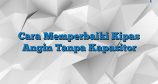 Cara Memperbaiki Kipas Angin Tanpa Kapasitor