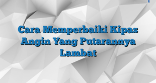 Cara Memperbaiki Kipas Angin Yang Putarannya Lambat