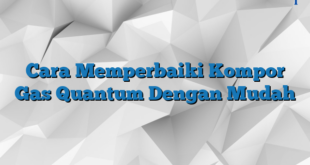 Cara Memperbaiki Kompor Gas Quantum Dengan Mudah