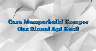 Cara Memperbaiki Kompor Gas Rinnai Api Kecil