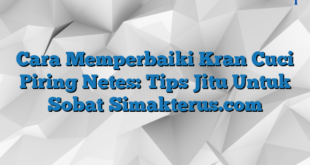 Cara Memperbaiki Kran Cuci Piring Netes: Tips Jitu Untuk Sobat Simakterus.com