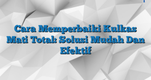 Cara Memperbaiki Kulkas Mati Total: Solusi Mudah Dan Efektif