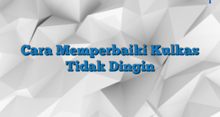 Cara Memperbaiki Kulkas Tidak Dingin