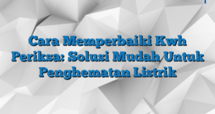 Cara Memperbaiki Kwh Periksa: Solusi Mudah Untuk Penghematan Listrik