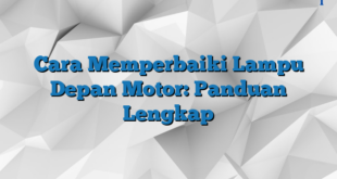 Cara Memperbaiki Lampu Depan Motor: Panduan Lengkap