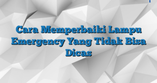 Cara Memperbaiki Lampu Emergency Yang Tidak Bisa Dicas