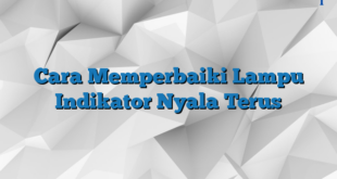 Cara Memperbaiki Lampu Indikator Nyala Terus