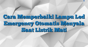 Cara Memperbaiki Lampu Led Emergency Otomatis Menyala Saat Listrik Mati