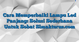 Cara Memperbaiki Lampu Led Panjang: Solusi Sederhana Untuk Sobat Simakterus.com