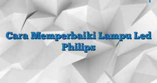 Cara Memperbaiki Lampu Led Philips