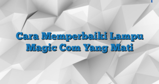 Cara Memperbaiki Lampu Magic Com Yang Mati