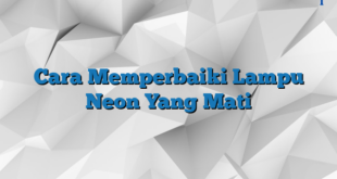 Cara Memperbaiki Lampu Neon Yang Mati