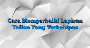 Cara Memperbaiki Lapisan Teflon Yang Terkelupas