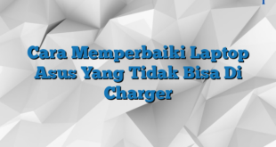 Cara Memperbaiki Laptop Asus Yang Tidak Bisa Di Charger