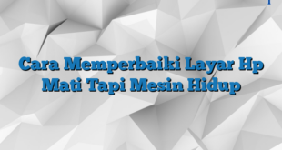 Cara Memperbaiki Layar Hp Mati Tapi Mesin Hidup