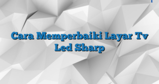 Cara Memperbaiki Layar Tv Led Sharp