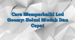 Cara Memperbaiki Lcd Goomy: Solusi Mudah Dan Cepat