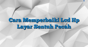 Cara Memperbaiki Lcd Hp Layar Sentuh Pecah