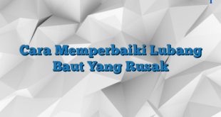 Cara Memperbaiki Lubang Baut Yang Rusak