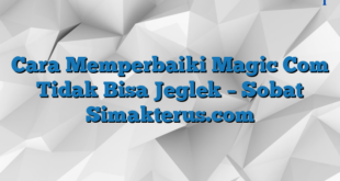 Cara Memperbaiki Magic Com Tidak Bisa Jeglek – Sobat Simakterus.com