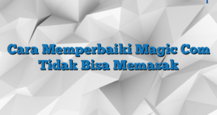 Cara Memperbaiki Magic Com Tidak Bisa Memasak