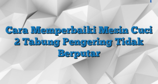 Cara Memperbaiki Mesin Cuci 2 Tabung Pengering Tidak Berputar