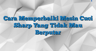 Cara Memperbaiki Mesin Cuci Sharp Yang Tidak Mau Berputar