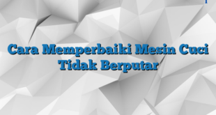 Cara Memperbaiki Mesin Cuci Tidak Berputar