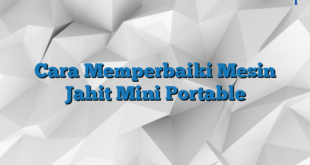 Cara Memperbaiki Mesin Jahit Mini Portable