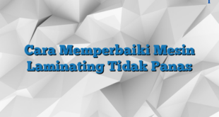 Cara Memperbaiki Mesin Laminating Tidak Panas