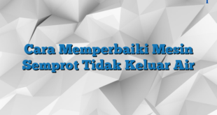 Cara Memperbaiki Mesin Semprot Tidak Keluar Air