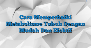 Cara Memperbaiki Metabolisme Tubuh Dengan Mudah Dan Efektif