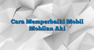 Cara Memperbaiki Mobil Mobilan Aki