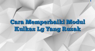 Cara Memperbaiki Modul Kulkas Lg Yang Rusak