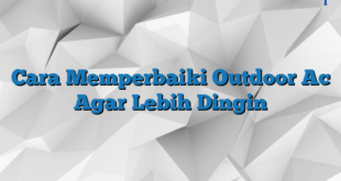 Cara Memperbaiki Outdoor Ac Agar Lebih Dingin