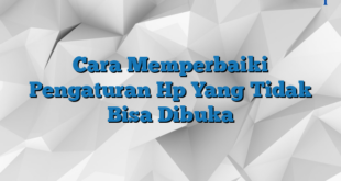 Cara Memperbaiki Pengaturan Hp Yang Tidak Bisa Dibuka