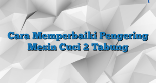 Cara Memperbaiki Pengering Mesin Cuci 2 Tabung