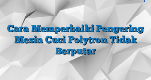 Cara Memperbaiki Pengering Mesin Cuci Polytron Tidak Berputar